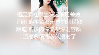 極品網紅學生妹淫蕩反差婊 司雨 旗袍欲女玩具抽刺粉嫩陰道 前後肉棒夾擊爆射容顔 這麽多精液多久沒射了