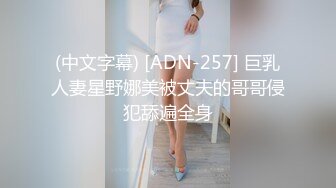 (中文字幕) [ADN-257] 巨乳人妻星野娜美被丈夫的哥哥侵犯舔遍全身