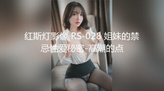 红斯灯影像 RS-028 姐妹的禁忌性爱秘密-高潮的点