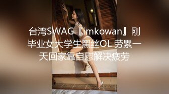 台湾SWAG『imkowan』刚毕业女大学生黑丝OL 劳累一天回家靠自慰解决疲劳