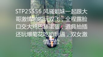 STP25556 风骚姐妹一起跟大哥激情啪啪玩双飞，全程露脸口交大鸡巴舔蛋蛋，道具抽插还玩爆菊花吃奶玩逼，双女激情上位