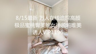 8/15最新 万人在线追踪高颜极品蜜桃臀美鲍女神啪啪唯美诱人VIP1196