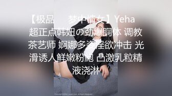 【极品❤️梦中情女】Yeha✨ 超正点韩妞の劲爆胴体 调教茶艺师 婀娜多姿淫欲冲击 光滑诱人鲜嫩粉鲍 凸激乳粒精液浇淋