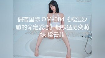 偶蜜国际 OM-004《咸湿沙雕的命定爱恋》钢铁猛男变萌妹 梁云菲