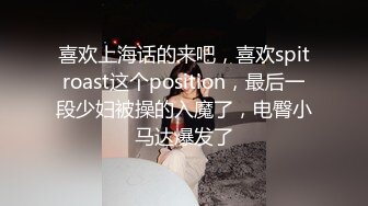 喜欢上海话的来吧，喜欢spitroast这个position，最后一段少妇被操的入魔了，电臀小马达爆发了