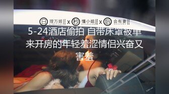 5-24酒店偷拍 自带床罩被单来开房的年轻羞涩情侣兴奋又害羞