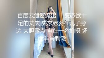 百度云泄密流出❤️变态欲十足的丈夫 央求老婆在儿子旁边 大胆露点 自在一旁拍摄 场面非常刺激