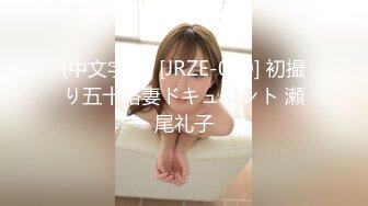 (中文字幕) [JRZE-070] 初撮り五十路妻ドキュメント 瀬尾礼子