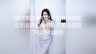 酒店嫖妓偷拍之小黑套路中国女朋友啪啪偷拍妹子英语说的不错身材苗条