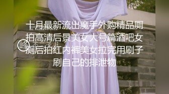 十月最新流出魔手外购精品厕拍高清后景美女大号篇酒吧女厕后拍红内裤美女拉完用刷子刷自己的排泄物