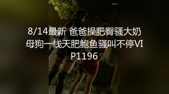 8/14最新 爸爸操肥臀骚大奶母狗一线天肥鲍鱼骚叫不停VIP1196