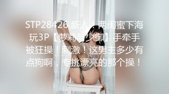 STP28426 新人！两闺蜜下海玩3P【萝莉与少御】手牵手被狂操！刺激！这男主多少有点狗啊，专挑漂亮的那个操！