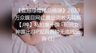 《震撼绿帽精品核弹》2023万众瞩目网红露出调教天花板【J神】私拍第十弹~粉屄女神露出群P双洞各种无底线玩弄 (1)