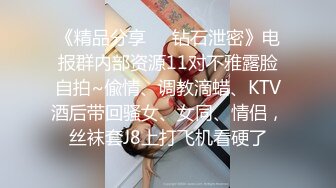 《精品分享❤️钻石泄密》电报群内部资源11对不雅露脸自拍~偸情、调教滴蜡、KTV酒后带回骚女、女同、情侣，丝袜套J8上打飞机看硬了