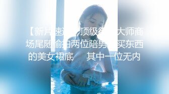 【新片速遞】顶级街拍大师商场尾随偷拍两位陪男友买东西的美女裙底❤️其中一位无内