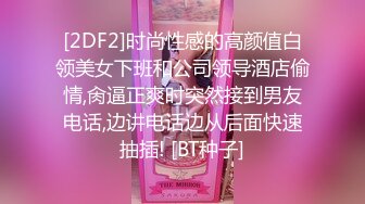 [2DF2]时尚性感的高颜值白领美女下班和公司领导酒店偷情,肏逼正爽时突然接到男友电话,边讲电话边从后面快速抽插! [BT种子]