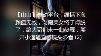 【山山】轰动平台，绿播下海颜值无敌，湖南美女终于肯脱了，给大哥们来一曲热舞，掰开小逼逼直怼镜头必看 (2)