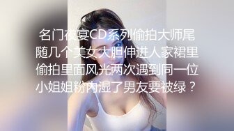 名门夜宴CD系列偷拍大师尾随几个美女大胆伸进人家裙里偷拍里面风光两次遇到同一位小姐姐粉内湿了男友要被绿？