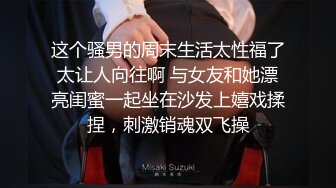 这个骚男的周末生活太性福了太让人向往啊 与女友和她漂亮闺蜜一起坐在沙发上嬉戏揉捏，刺激销魂双飞操