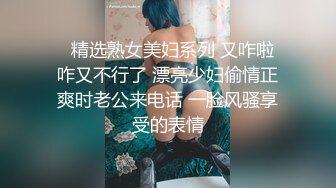    精选熟女美妇系列 又咋啦 咋又不行了 漂亮少妇偷情正爽时老公来电话 一脸风骚享受的表情