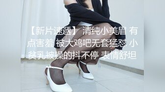 【新片速遞】 清纯小美眉 有点害羞 被大鸡吧无套猛怼 小贫乳被操的抖不停 表情舒坦