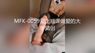 MFK-0059爱上翘课做爱的大学情侣