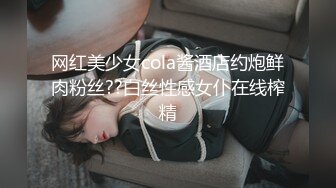 网红美少女cola酱酒店约炮鲜肉粉丝??白丝性感女仆在线榨精