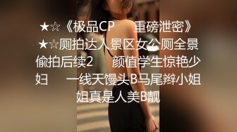 ★☆《极品CP☀️重磅泄密》★☆厕拍达人景区女公厕全景偸拍后续2☀️颜值学生惊艳少妇☀️一线天馒头B马尾辫小姐姐真是人美B靓