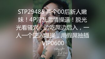 STP29485 两个00后新人嫩妹！4P淫乱激情操逼！脱光光看骚穴，边吃屌边后入，一人一个正入爆操，用假屌抽插 VIP0600