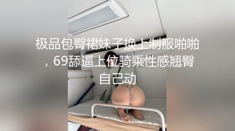 极品包臀裙妹子换上制服啪啪，69舔逼上位骑乘性感翘臀自己动