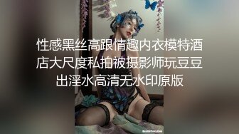 性感黑丝高跟情趣内衣模特酒店大尺度私拍被摄影师玩豆豆出淫水高清无水印原版