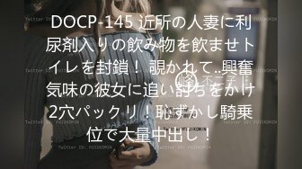 DOCP-145 近所の人妻に利尿剤入りの飲み物を飲ませトイレを封鎖！ 覗かれて..興奮気味の彼女に追い討ちをかけ2穴パックリ！恥ずかし騎乗位で大量中出し！