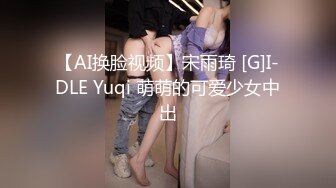 【AI换脸视频】宋雨琦 [G]I-DLE Yuqi 萌萌的可爱少女中出