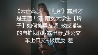 《云盘高质㊙️泄_密》露脸才是王道！济_南女大学生【玲子】如何被男友调_教成淫娃的自拍视图~露出野_战公交车上口交~极度反_差