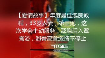 【爱情故事】年度最佳泡良教程，33岁人妻，第三炮，这次学会主动服务，舔胸后入鸳鸯浴，翘臀高耸激情不停止