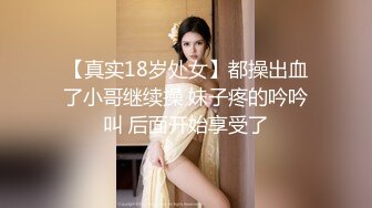 【真实18岁处女】都操出血了小哥继续操 妹子疼的吟吟叫 后面开始享受了