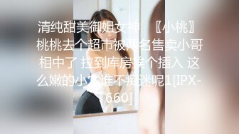 清纯甜美御姐女神✿〖小桃〗桃桃去个超市被两名售卖小哥相中了 拉到库房挨个插入 这么嫩的小穴谁不痴迷呢1[IPX-660]