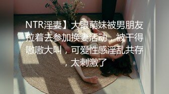 NTR淫妻】大眼萌妹被男朋友拉着去参加换妻活动，被干得嗷嗷大叫，可爱性感淫乱共存，太刺激了