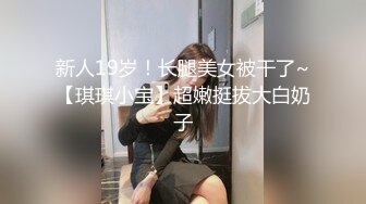 新人19岁！长腿美女被干了~【琪琪小宝】超嫩挺拔大白奶子