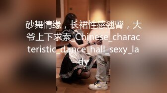 砂舞情缘，长裙性感翘臀，大爷上下求索_Chinese_characteristic_dance_hall_sexy_lady