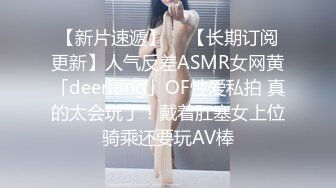 【新片速遞】  ✨【长期订阅更新】人气反差ASMR女网黄「deerlong」OF性爱私拍 真的太会玩了！戴着肛塞女上位骑乘还要玩AV棒