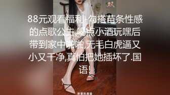 88元观看福利-勾搭苗条性感的点歌公主,喝点小酒玩嘿后带到家中啪啪,无毛白虎逼又小又干净,真怕把她插坏了.国语!