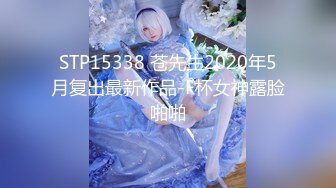 STP15338 苍先生2020年5月复出最新作品-F杯女神露脸啪啪