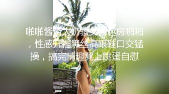 啪啪酱酱大奶骚女情趣房啪啪，性感开裆黑丝高跟鞋口交猛操，搞完情趣凳上跳蛋自慰