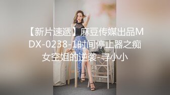 【新片速遞】麻豆传媒出品MDX-0238-1时间停止器之痴女空姐的逆袭-寻小小