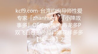 kcf9.com-台湾约炮导师性爱专家「zhanhub」「小陳故事多」OF约炮教学 毒龙多P双飞百合煎牛排口爆花样多多【第一弹】2