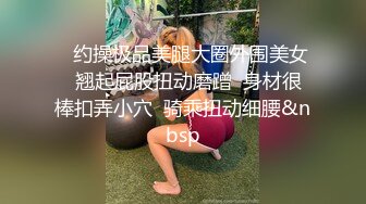    约操极品美腿大圈外围美女  翘起屁股扭动磨蹭  身材很棒扣弄小穴  骑乘扭动细腰&nbsp