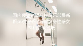 国内顶尖名媛互换俱乐部最新群p6男子群P满背纹身性感女神和顶级名媛