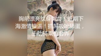  胸前漂亮纹身美女！近期下海激情操逼！抓屌吸吮舔蛋，主动骑乘位套弄