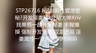 STP26716 秘?最新性爱泄密秘?开发淫妻秘?外站大神Xriv找单男一起开发淫妻 丰臀爆操 强制开发爆菊 双龙进洞 淫妻属性一览无余 VIP0600